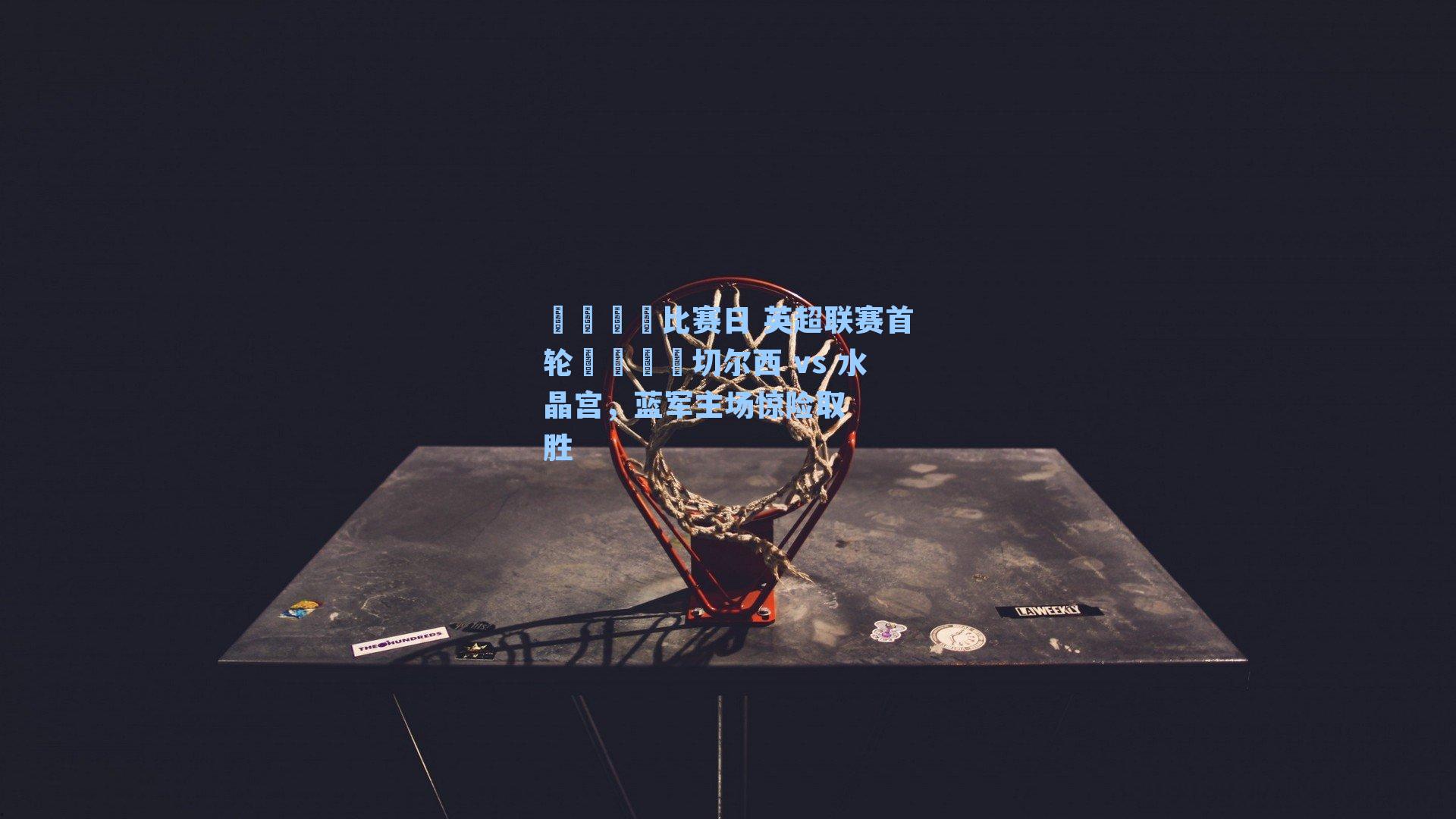 🦅比赛日 英超联赛首轮🆚切尔西 vs 水晶宫，蓝军主场惊险取胜