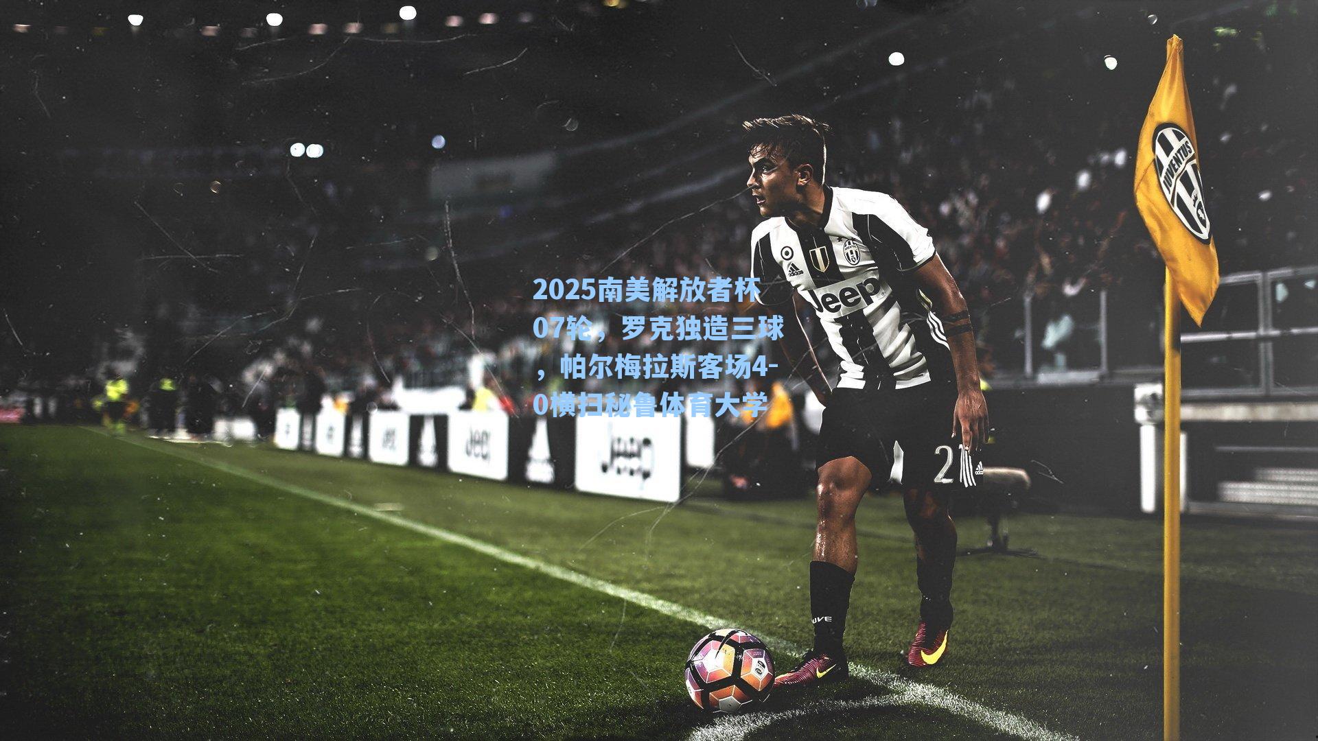 2025南美解放者杯07轮，罗克独造三球，帕尔梅拉斯客场4-0横扫秘鲁体育大学