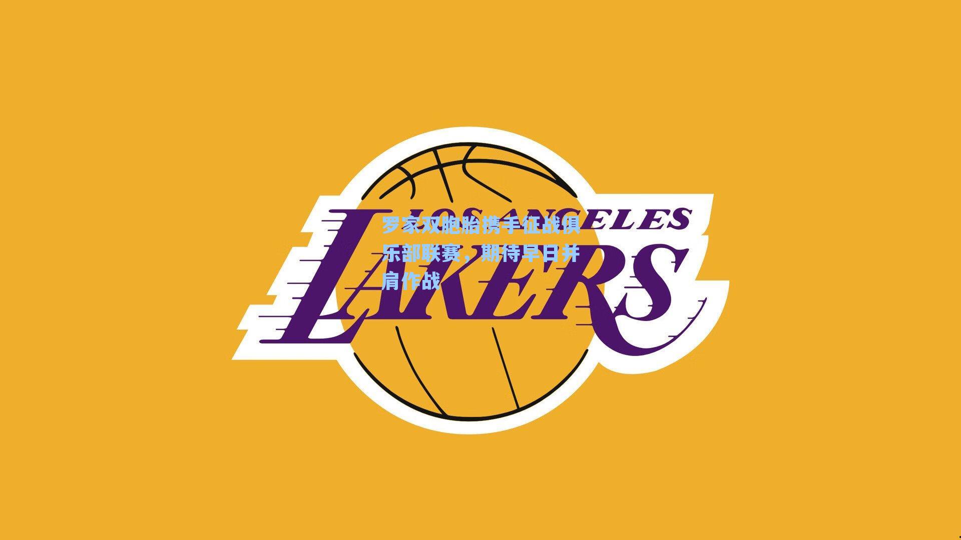 罗家双胞胎携手征战俱乐部联赛，期待早日并肩作战