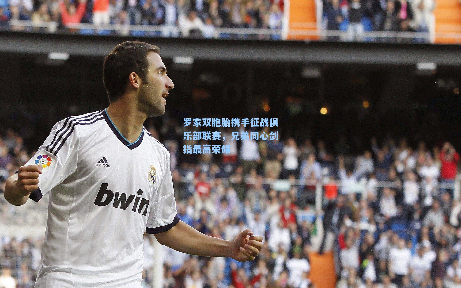 罗家双胞胎携手征战俱乐部联赛，兄弟同心剑指最高荣耀