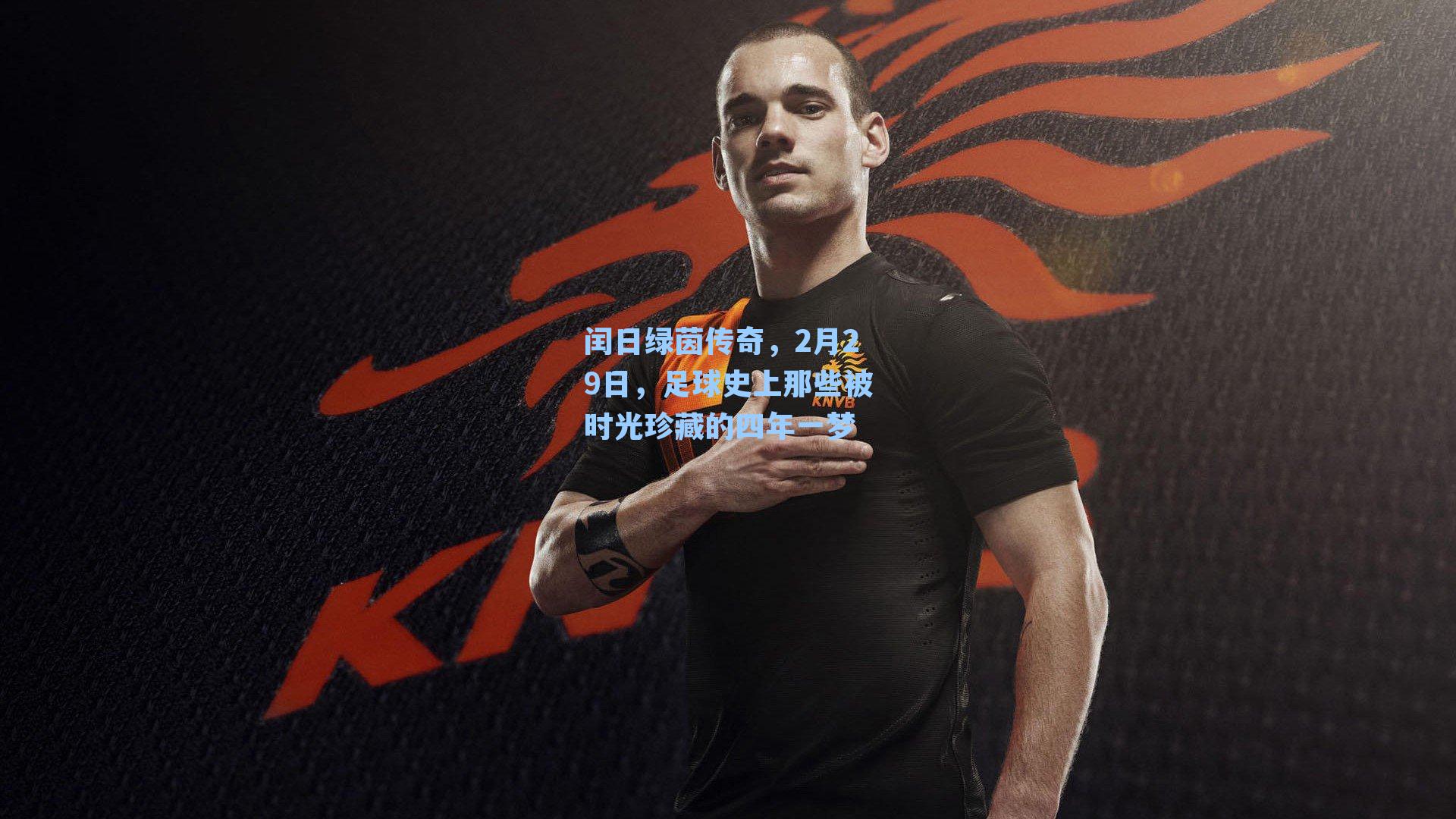 闰日绿茵传奇，2月29日，足球史上那些被时光珍藏的四年一梦