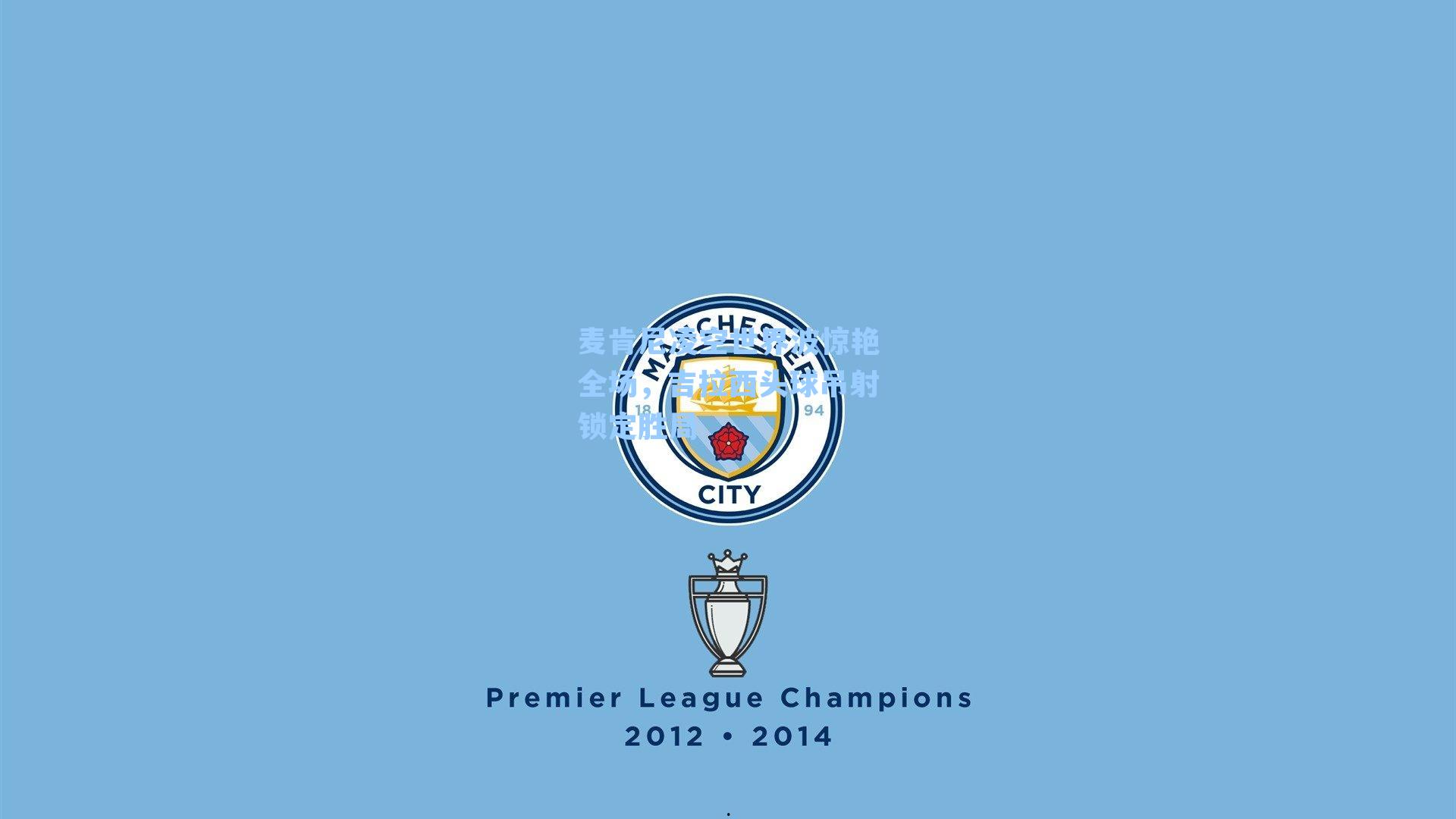 麦肯尼凌空世界波惊艳全场，吉拉西头球吊射锁定胜局