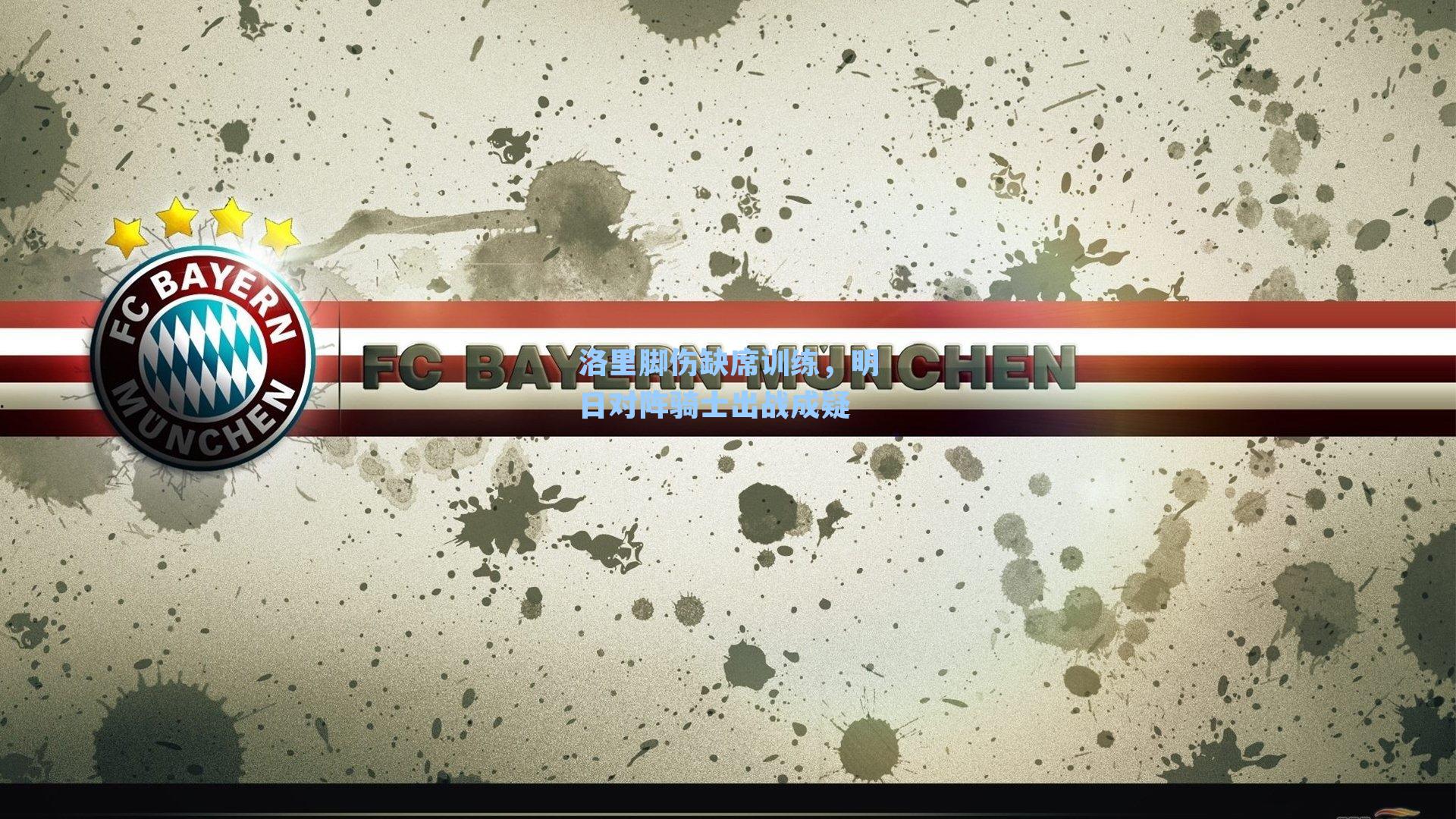 洛里脚伤缺席训练，明日对阵骑士出战成疑