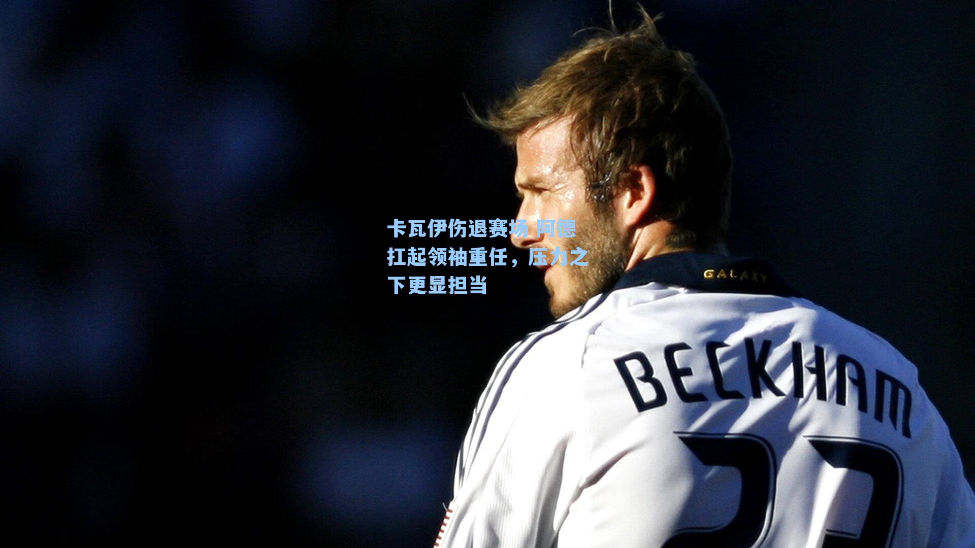 卡瓦伊伤退赛场 阿德扛起领袖重任，压力之下更显担当