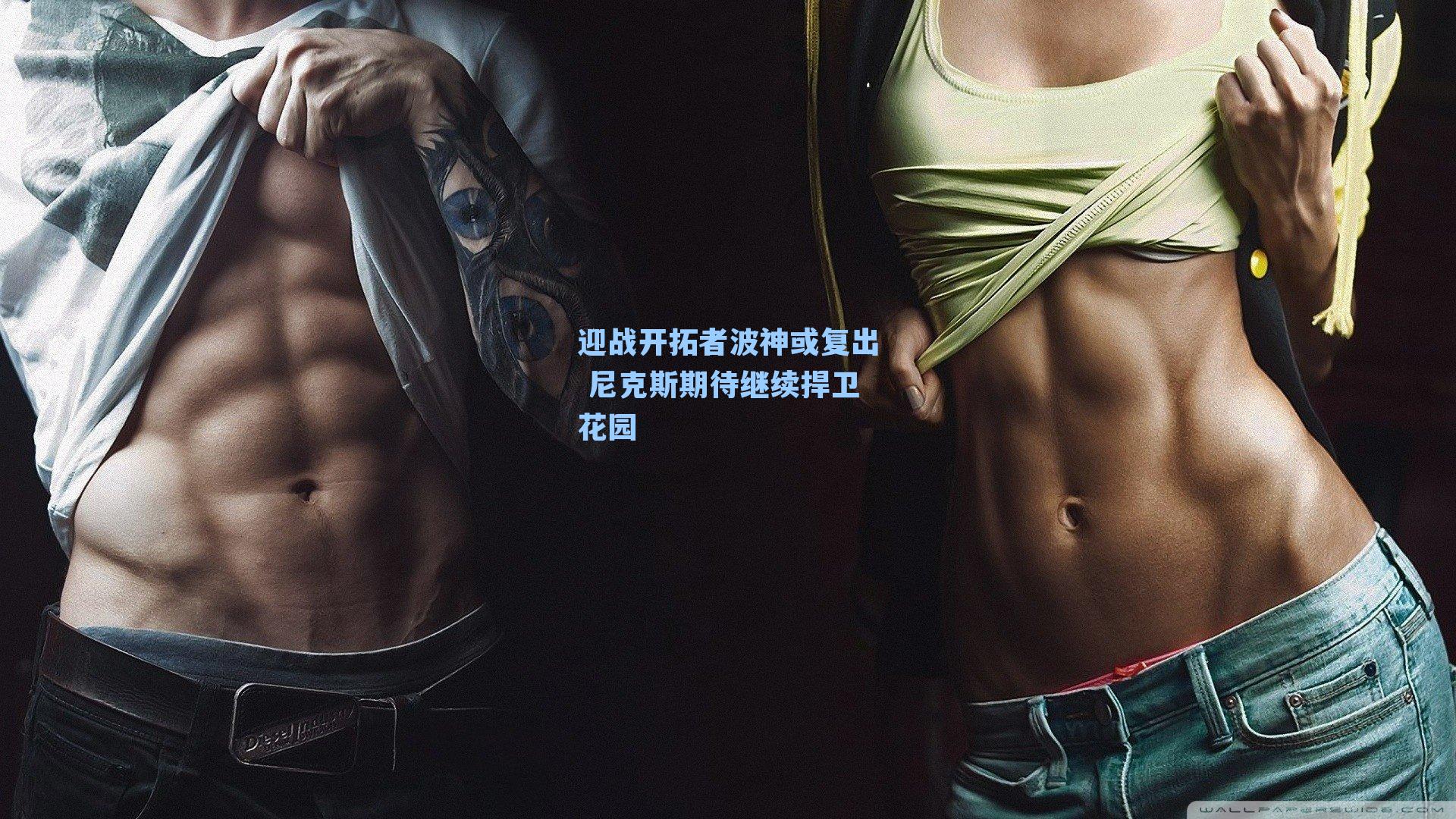 迎战开拓者波神或复出 尼克斯期待继续捍卫花园