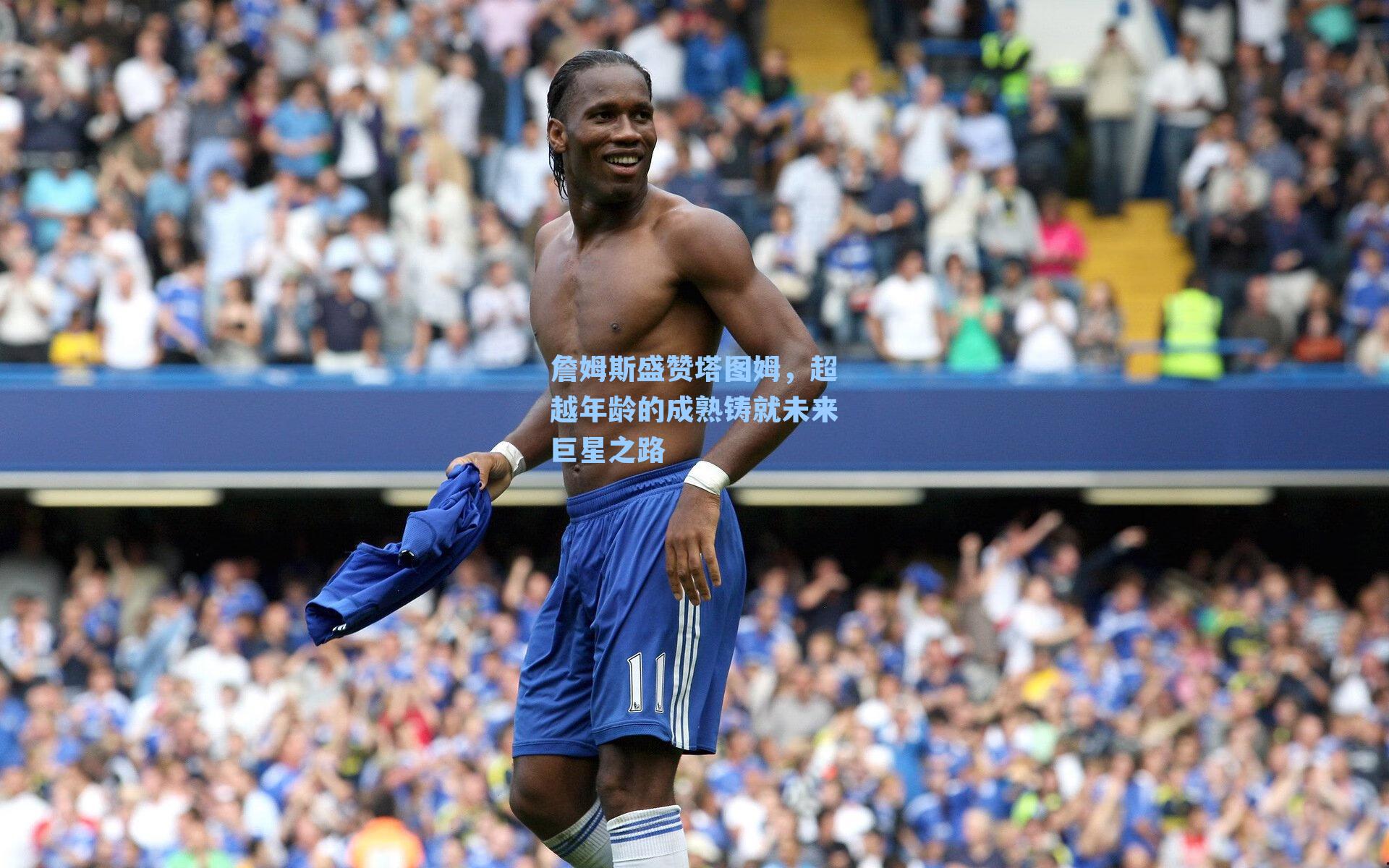 詹姆斯盛赞塔图姆，超越年龄的成熟铸就未来巨星之路