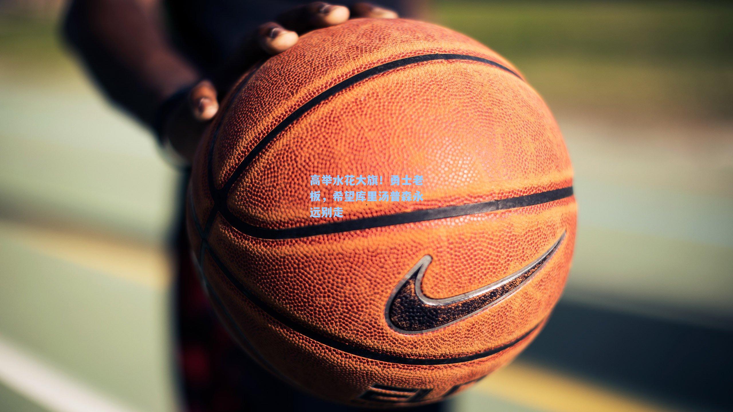 高举水花大旗！勇士老板，希望库里汤普森永远别走