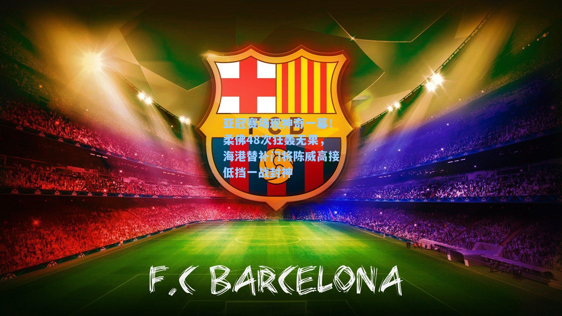 亚冠赛场现神奇一幕！柔佛48次狂轰无果，海港替补门将陈威高接低挡一战封神