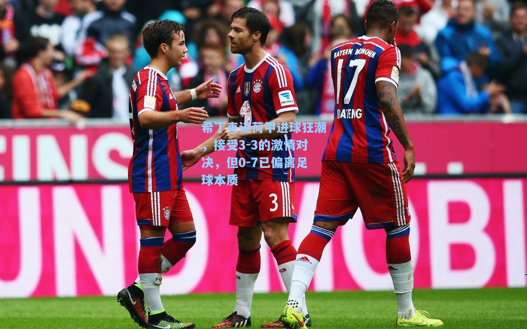 希丁克谈荷甲进球狂潮，接受3-3的激情对决，但0-7已偏离足球本质