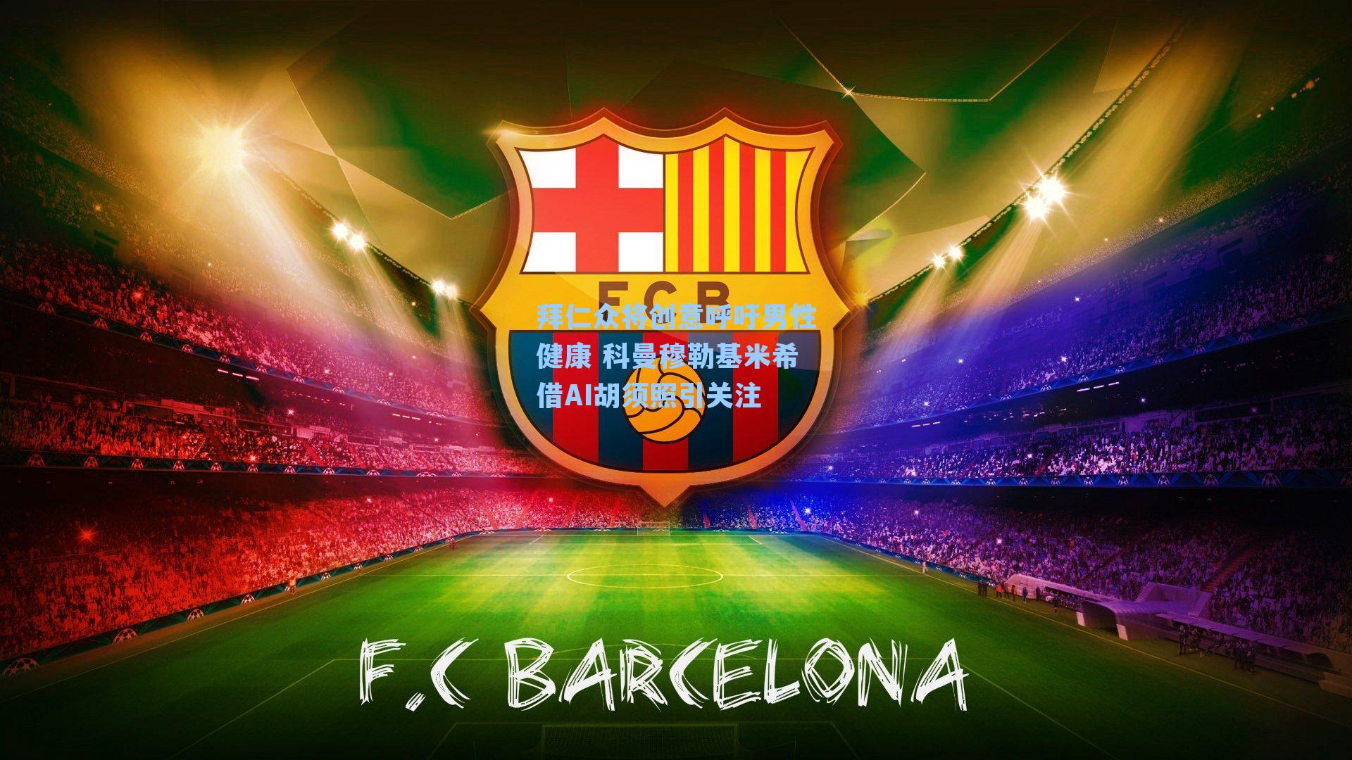 拜仁众将创意呼吁男性健康 科曼穆勒基米希借AI胡须照引关注