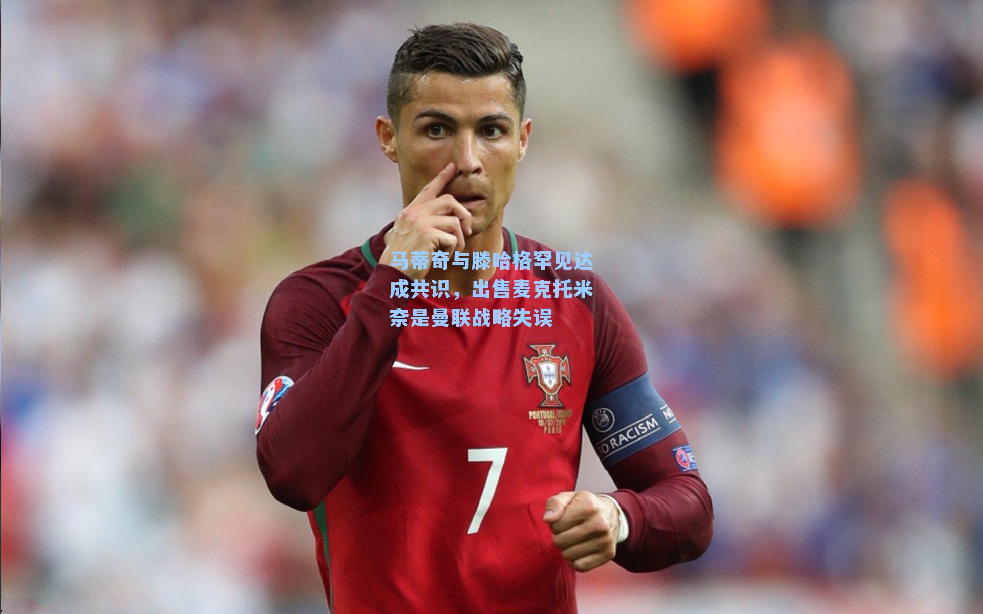 马蒂奇与滕哈格罕见达成共识，出售麦克托米奈是曼联战略失误